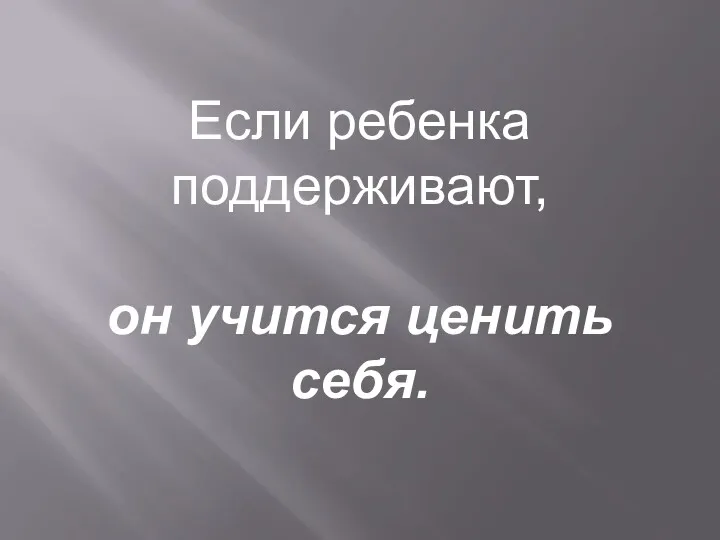 Если ребенка поддерживают, он учится ценить себя.