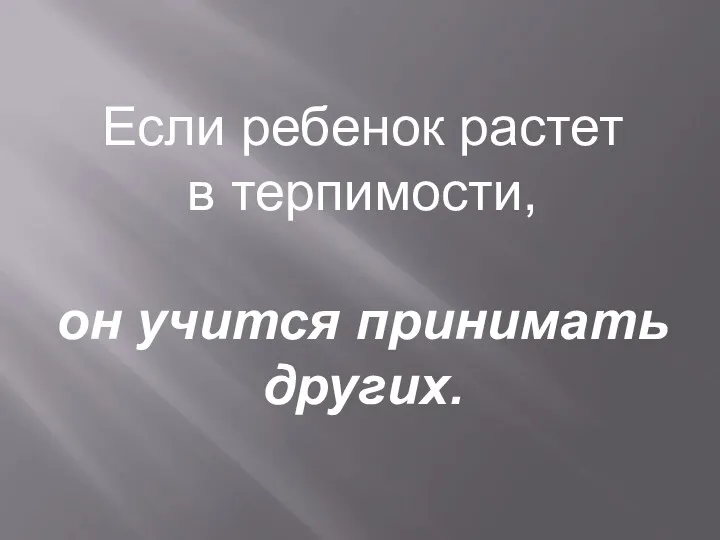 Если ребенок растет в терпимости, он учится принимать других.