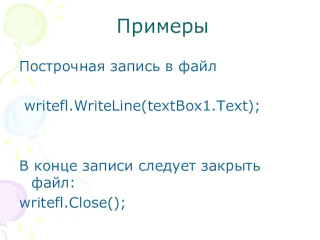 Примеры Построчная запись в файл writefl.WriteLine(textBox1.Text); В конце записи следует закрыть файл: writefl.Close();