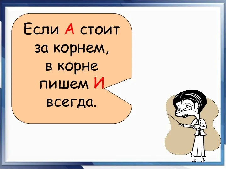 Если А стоит за корнем, в корне пишем И всегда.