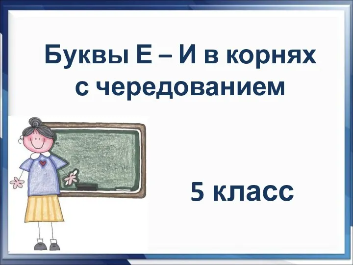 Буквы Е – И в корнях с чередованием 5 класс