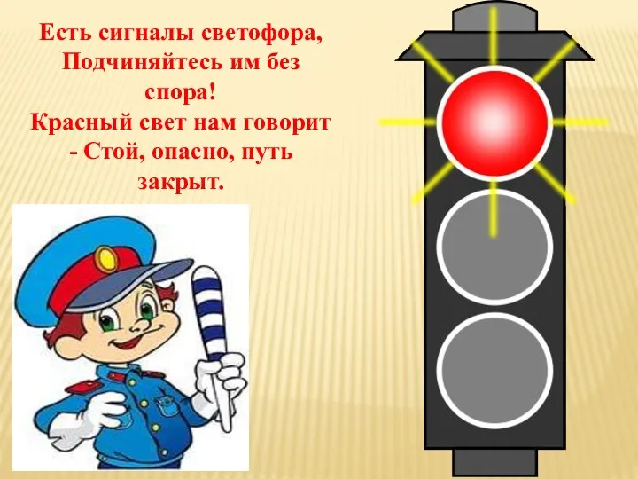 Есть сигналы светофора, Подчиняйтесь им без спора! Красный свет нам говорит - Стой, опасно, путь закрыт.