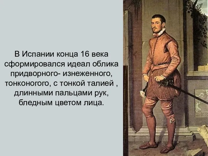 В Испании конца 16 века сформировался идеал облика придворного- изнеженного,