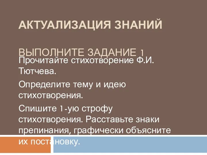 АКТУАЛИЗАЦИЯ ЗНАНИЙ ВЫПОЛНИТЕ ЗАДАНИЕ 1 Прочитайте стихотворение Ф.И.Тютчева. Определите тему