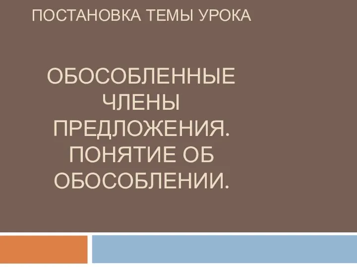 ПОСТАНОВКА ТЕМЫ УРОКА ОБОСОБЛЕННЫЕ ЧЛЕНЫ ПРЕДЛОЖЕНИЯ. ПОНЯТИЕ ОБ ОБОСОБЛЕНИИ.