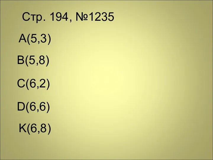 Стр. 194, №1235 А(5,3) B(5,8) C(6,2) D(6,6) K(6,8)