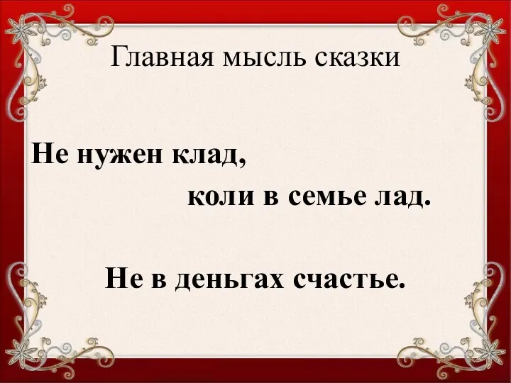 Главная мысль сказки Не нужен клад, коли в семье лад. Не в деньгах счастье.