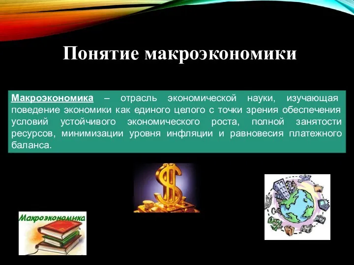 Понятие макроэкономики Макроэкономика – отрасль экономической науки, изучающая поведение экономики