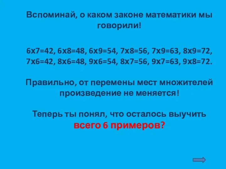 Вспоминай, о каком законе математики мы говорили! 6х7=42, 6х8=48, 6х9=54, 7х8=56, 7х9=63, 8х9=72,