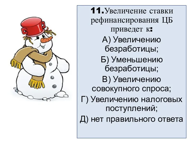 11.Увеличение ставки рефинансирования ЦБ приведет к: А) Увеличению безработицы; Б)