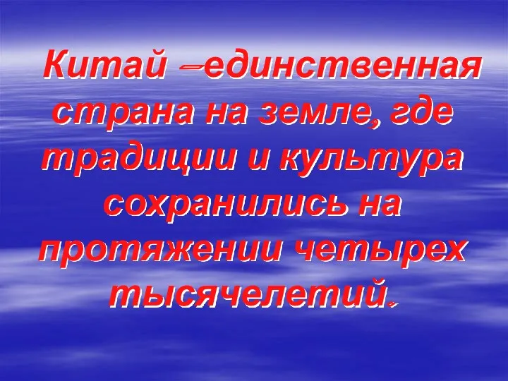 Китай —единственная страна на земле, где традиции и культура сохранились на протяжении четырех тысячелетий.