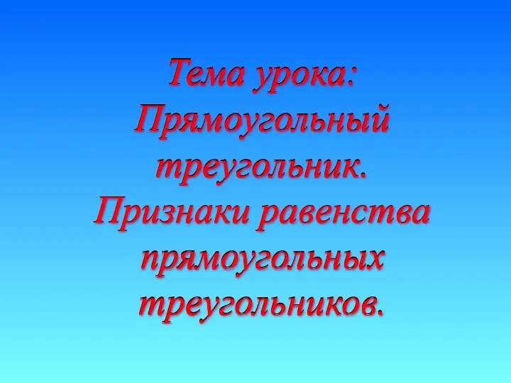 Тема урока: Прямоугольный треугольник. Признаки равенства прямоугольных треугольников. Тема урока: Прямоугольный треугольник. Признаки равенства прямоугольных треугольников.