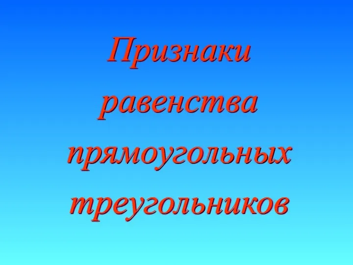 Признаки равенства прямоугольных треугольников Признаки равенства прямоугольных треугольников