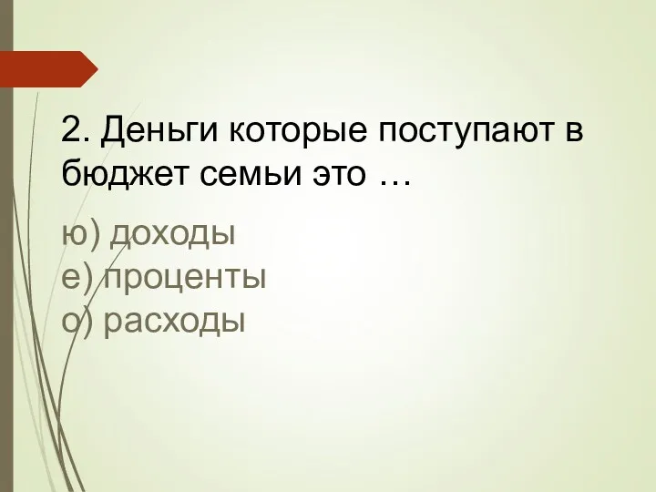 2. Деньги которые поступают в бюджет семьи это … ю) доходы е) проценты о) расходы