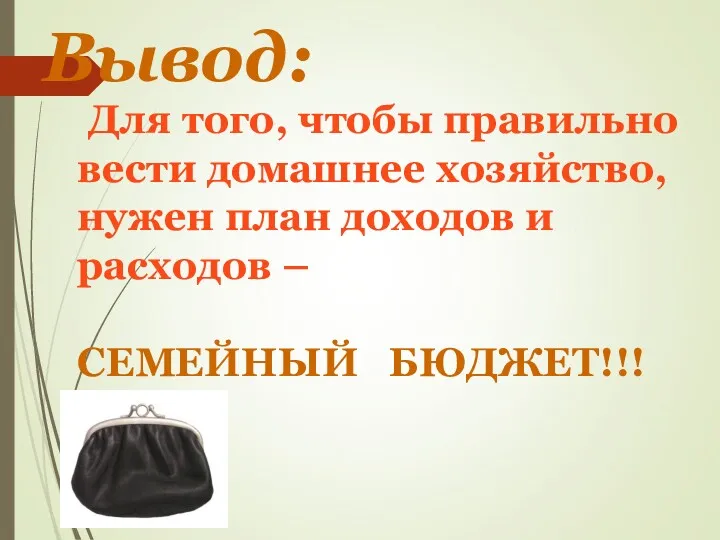 Вывод: Для того, чтобы правильно вести домашнее хозяйство, нужен план доходов и расходов – СЕМЕЙНЫЙ БЮДЖЕТ!!!