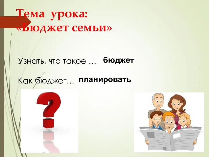 Тема урока: «Бюджет семьи» Узнать, что такое … Как бюджет… бюджет планировать