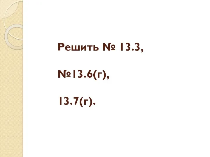 Решить № 13.3, №13.6(г), 13.7(г).