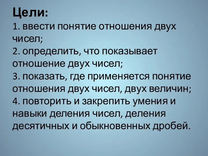 Цели: 1. ввести понятие отношения двух чисел; 2. определить, что