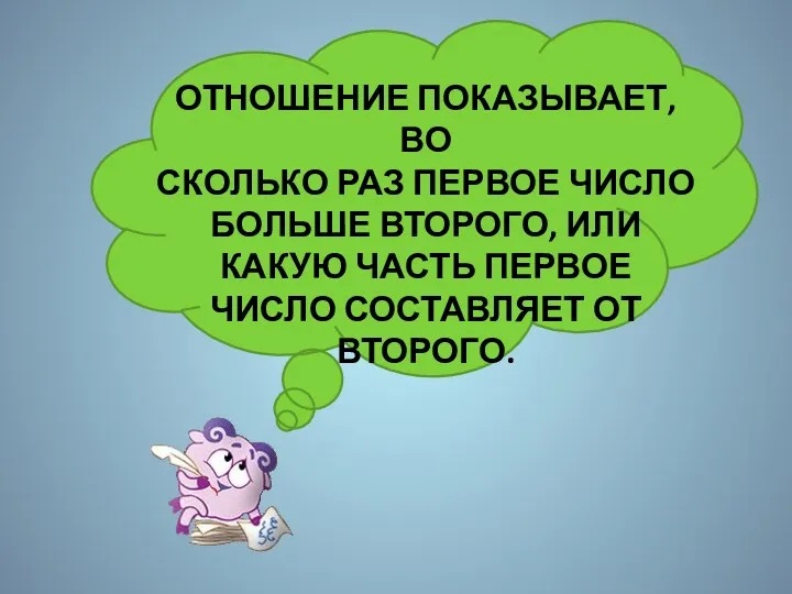 ОТНОШЕНИЕ ПОКАЗЫВАЕТ, ВО СКОЛЬКО РАЗ ПЕРВОЕ ЧИСЛО БОЛЬШЕ ВТОРОГО, ИЛИ