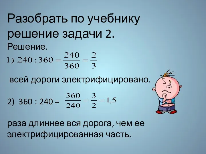 Разобрать по учебнику решение задачи 2. Решение. всей дороги электрифицировано.