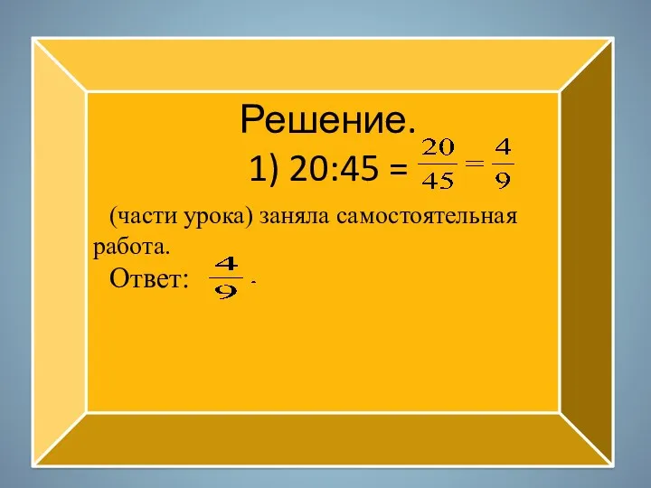 Решение. 1) 20:45 = (части урока) заняла самостоятельная работа. Ответ: