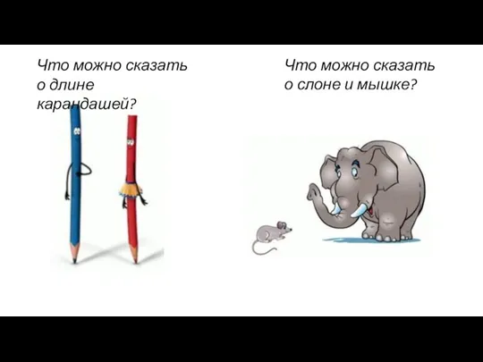 Что можно сказать о длине карандашей? Что можно сказать о слоне и мышке?