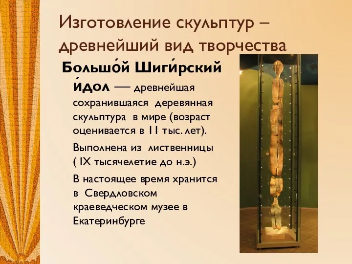 Изготовление скульптур – древнейший вид творчества Большо́й Шиги́рский и́дол — древнейшая сохранившаяся деревянная