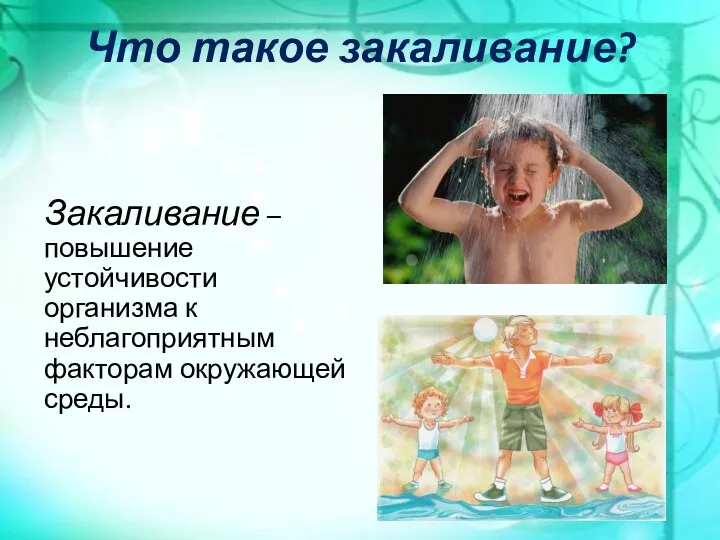 Что такое закаливание? Закаливание – повышение устойчивости организма к неблагоприятным факторам окружающей среды.