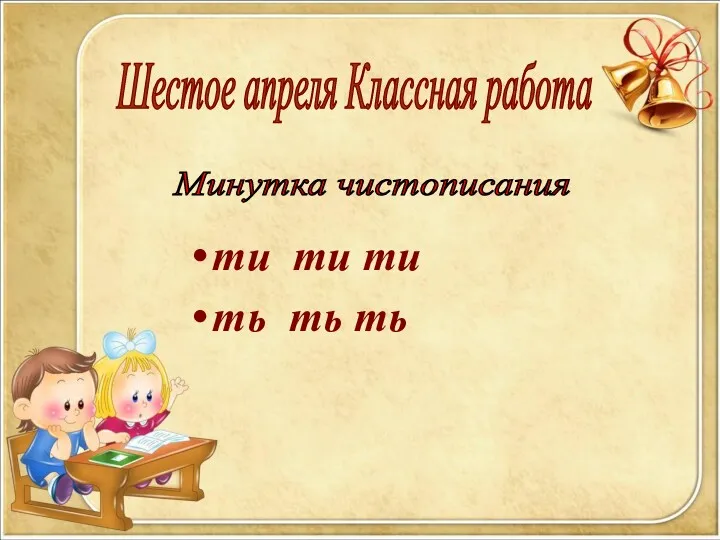 ти ти ти ть ть ть Шестое апреля Классная работа Минутка чистописания