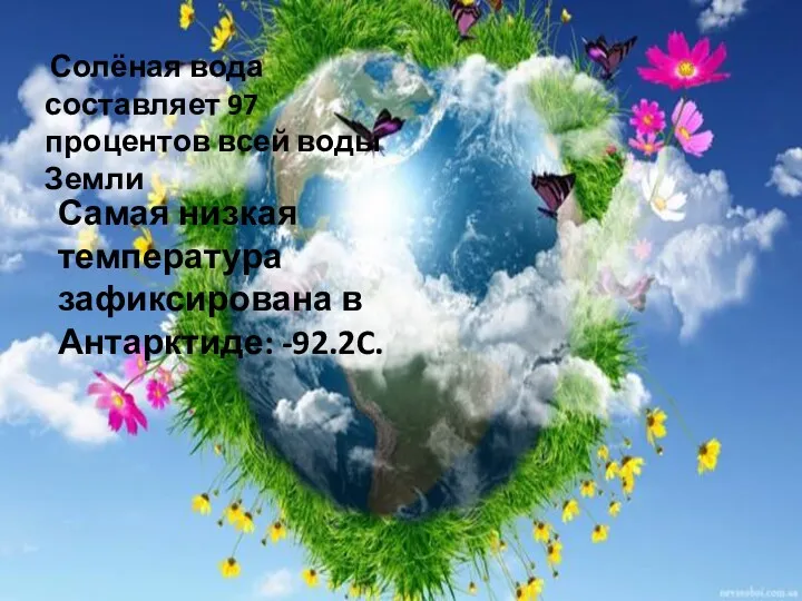 Солёная вода составляет 97 процентов всей воды Земли Самая низкая температура зафиксирована в Антарктиде: -92.2C.