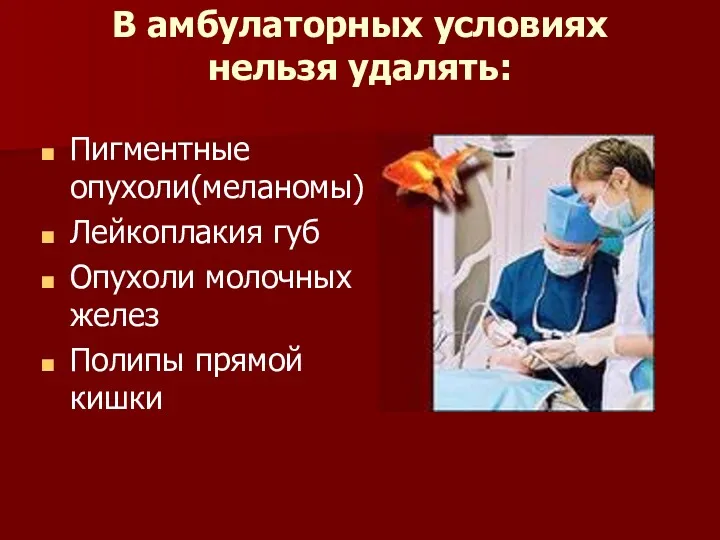 В амбулаторных условиях нельзя удалять: Пигментные опухоли(меланомы) Лейкоплакия губ Опухоли молочных желез Полипы прямой кишки