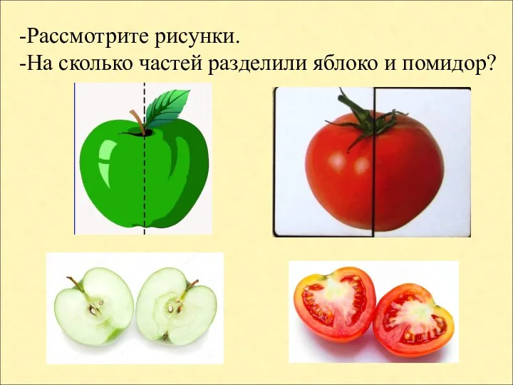 -Рассмотрите рисунки. -На сколько частей разделили яблоко и помидор?