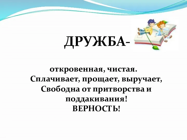 откровенная, чистая. Сплачивает, прощает, выручает, Свободна от притворства и поддакивания! ВЕРНОСТЬ! ДРУЖБА-