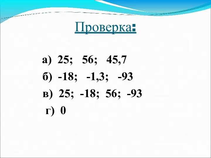 Проверка: а) 25; 56; 45,7 б) -18; -1,3; -93 в) 25; -18; 56; -93 г) 0