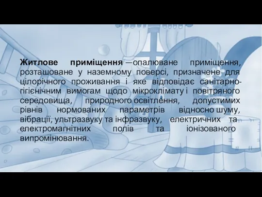 Житлове приміщення —опалюване приміщення, розташоване у наземному поверсі, призначене для