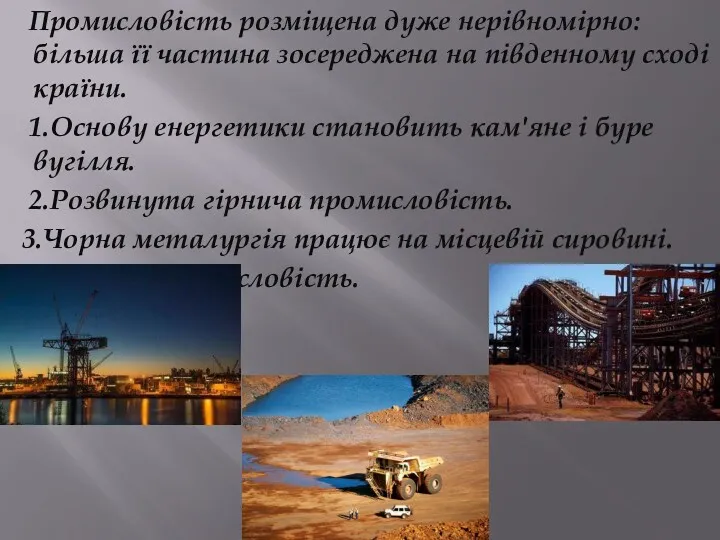 Промисловість розміщена дуже нерівномірно: більша її частина зосереджена на південному