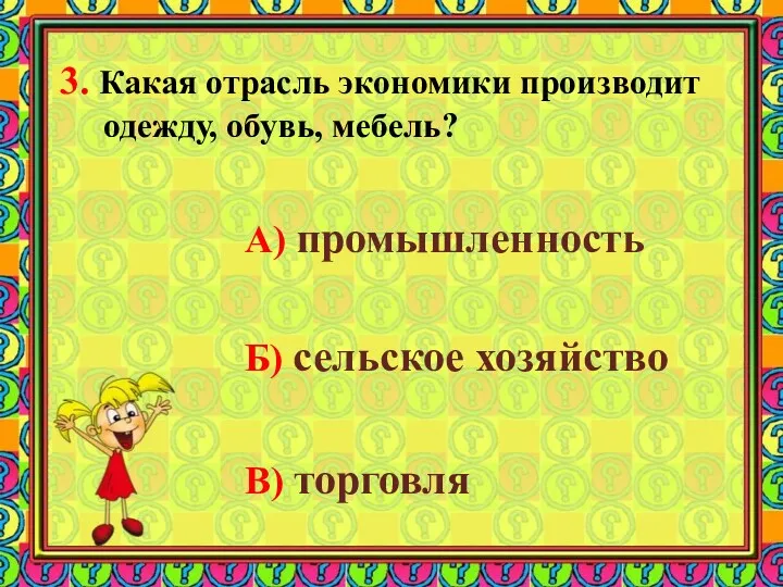 3. Какая отрасль экономики производит одежду, обувь, мебель? А) промышленность Б) сельское хозяйство В) торговля