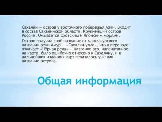 Общая информация Сахали́н — остров у восточного побережья Азии. Входит