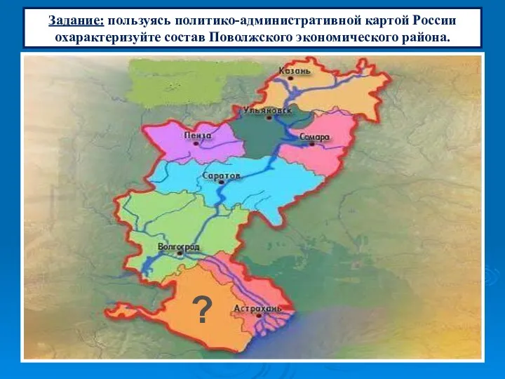 ? Задание: пользуясь политико-административной картой России охарактеризуйте состав Поволжского экономического района.