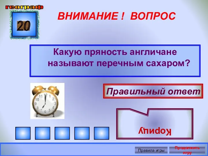 ВНИМАНИЕ ! ВОПРОС Какую пряность англичане называют перечным сахаром? 20 Правильный ответ Корицу