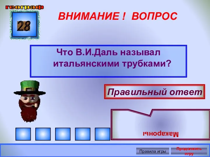 ВНИМАНИЕ ! ВОПРОС Что В.И.Даль называл итальянскими трубками? 28 Правильный ответ Макароны географ