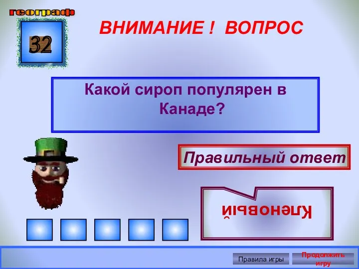 ВНИМАНИЕ ! ВОПРОС Какой сироп популярен в Канаде? 32 Правильный ответ Кленовый географ