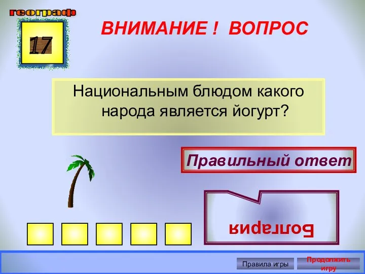 ВНИМАНИЕ ! ВОПРОС Национальным блюдом какого народа является йогурт? 17 Правильный ответ Болгария