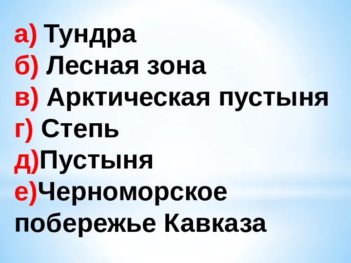 а) Тундра б) Лесная зона в) Арктическая пустыня г) Степь д)Пустыня е)Черноморское побережье Кавказа