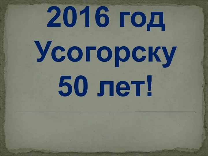 2016 год Усогорску 50 лет!