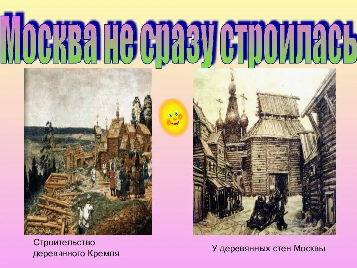 Москва не сразу строилась Строительство деревянного Кремля У деревянных стен Москвы
