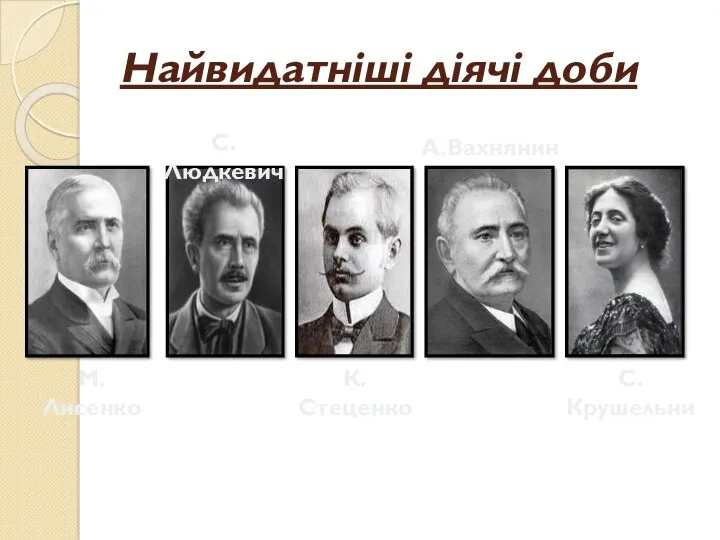 Найвидатніші діячі доби М.Лисенко С.Людкевич К.Стеценко А.Вахнянин С.Крушельни