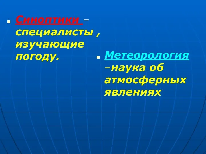 Синоптики –специалисты , изучающие погоду. Метеорология –наука об атмосферных явлениях