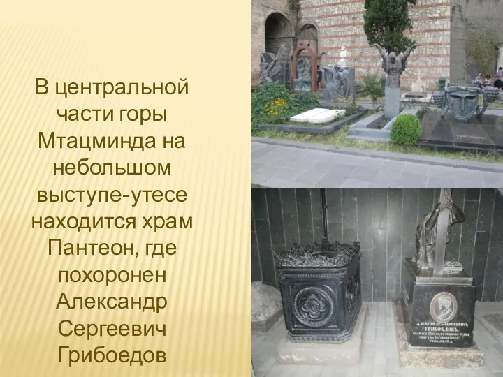В центральной части горы Мтацминда на небольшом выступе-утесе находится храм Пантеон, где похоронен Александр Сергеевич Грибоедов
