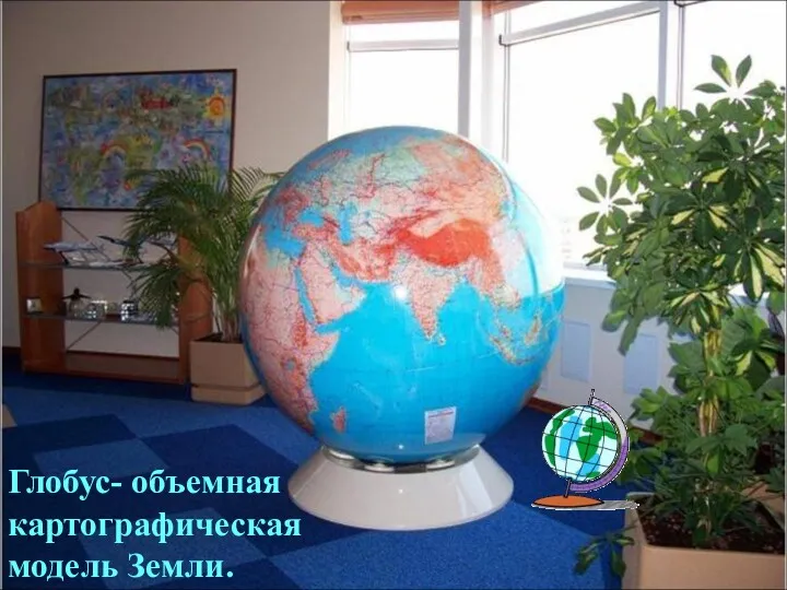 Глобус- объемная картографическая модель Земли.